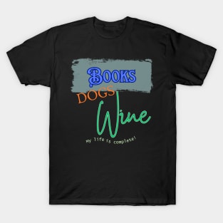 Books, Dogs, Wine. My life is complete T-Shirt